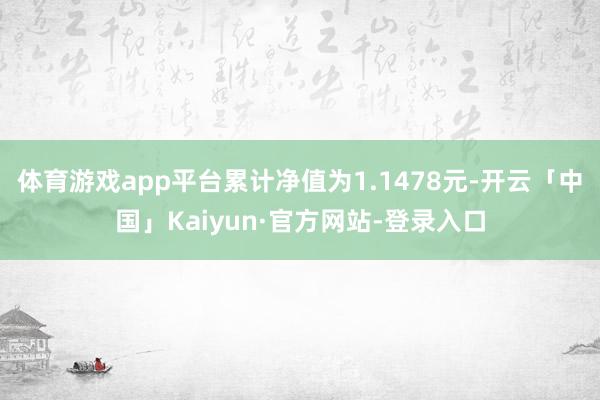 体育游戏app平台累计净值为1.1478元-开云「中国」Kaiyun·官方网站-登录入口