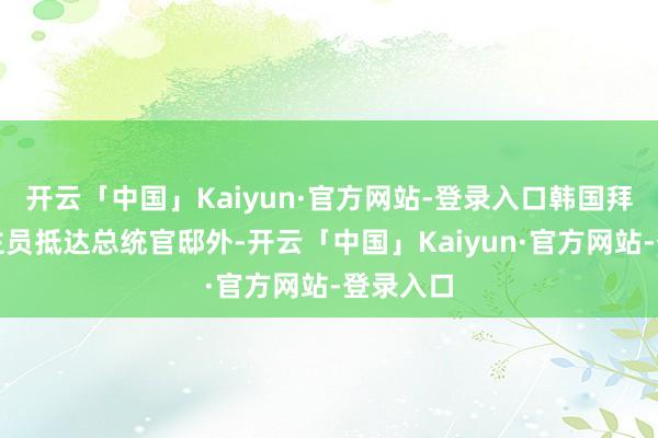 开云「中国」Kaiyun·官方网站-登录入口韩国拜访东谈主员抵达总统官邸外-开云「中国」Kaiyun·官方网站-登录入口