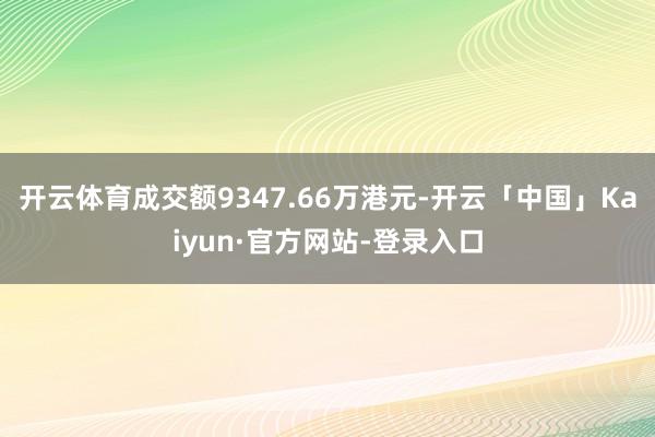 开云体育成交额9347.66万港元-开云「中国」Kaiyun·官方网站-登录入口