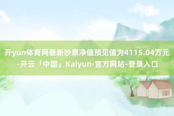 开yun体育网最新钞票净值预见值为4115.04万元-开云「中国」Kaiyun·官方网站-登录入口