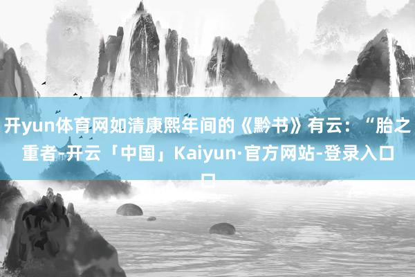 开yun体育网如清康熙年间的《黔书》有云：“胎之重者-开云「