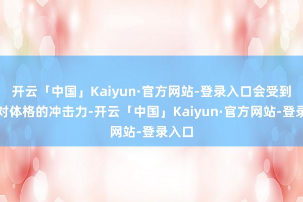 开云「中国」Kaiyun·官方网站-登录入口会受到大地对体格