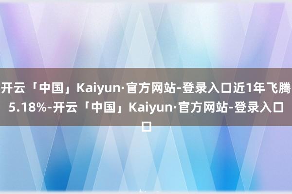 开云「中国」Kaiyun·官方网站-登录入口近1年飞腾5.1
