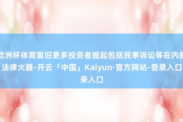欧洲杯体育复旧更多投资者提起包括民事诉讼等在内的法律火器-开