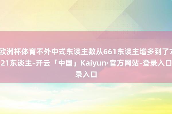 欧洲杯体育不外中式东谈主数从661东谈主增多到了721东谈主-开云「中国」Kaiyun·官方网站-登录入口