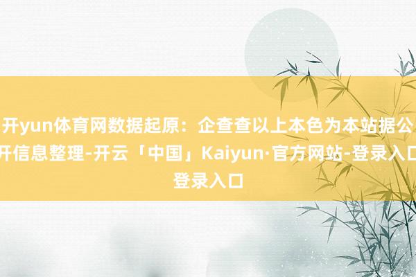 开yun体育网数据起原：企查查以上本色为本站据公开信息整理-开云「中国」Kaiyun·官方网站-登录入口