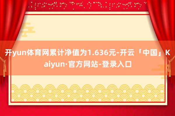 开yun体育网累计净值为1.636元-开云「中国」Kaiyun·官方网站-登录入口