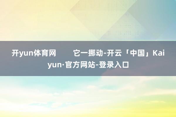 开yun体育网        它一挪动-开云「中国」Kaiy