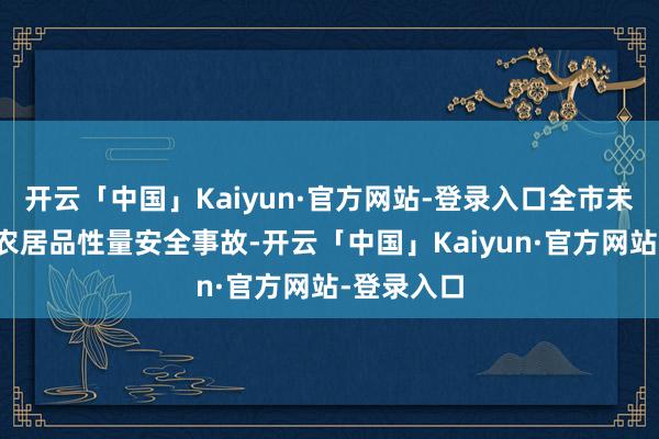 开云「中国」Kaiyun·官方网站-登录入口全市未发生一谈农