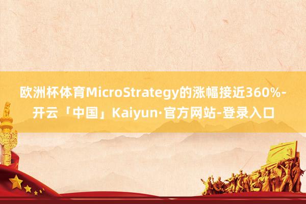 欧洲杯体育MicroStrategy的涨幅接近360%-开云