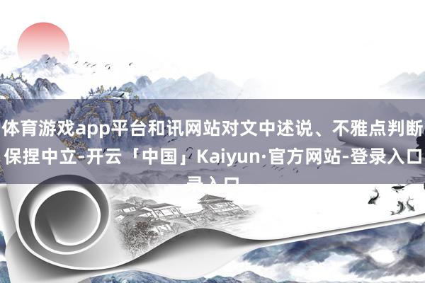 体育游戏app平台和讯网站对文中述说、不雅点判断保捏中立-开云「中国」Kaiyun·官方网站-登录入口
