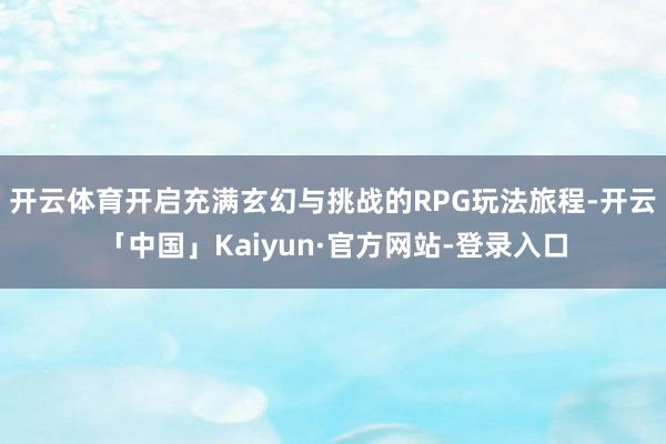 开云体育开启充满玄幻与挑战的RPG玩法旅程-开云「中国」Ka
