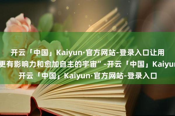 开云「中国」Kaiyun·官方网站-登录入口让用户体验更具个
