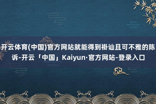 开云体育(中国)官方网站就能得到褂讪且可不雅的陈诉-开云「中