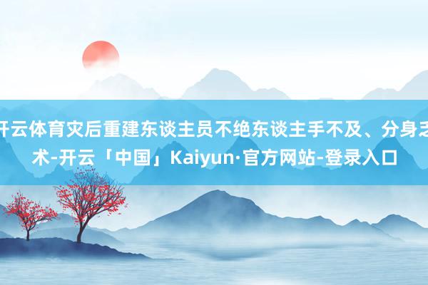 开云体育灾后重建东谈主员不绝东谈主手不及、分身乏术-开云「中