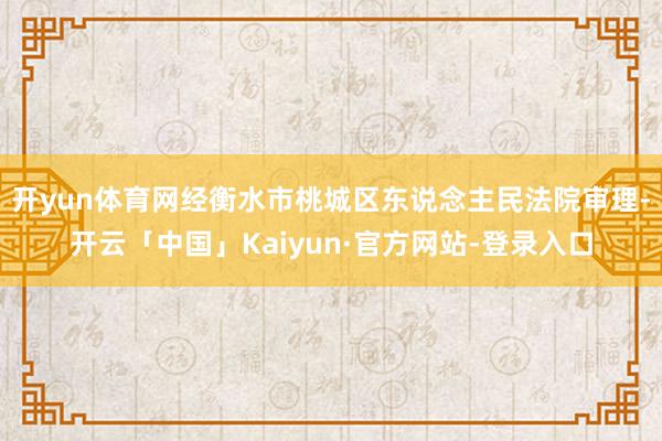 开yun体育网经衡水市桃城区东说念主民法院审理-开云「中国」