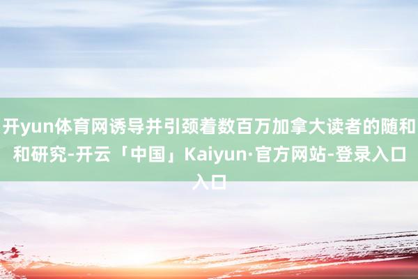 开yun体育网诱导并引颈着数百万加拿大读者的随和和研究-开云
