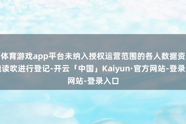 体育游戏app平台未纳入授权运营范围的各人数据资源饱读吹进行登记-开云「中国」Kaiyun·官方网站-登录入口