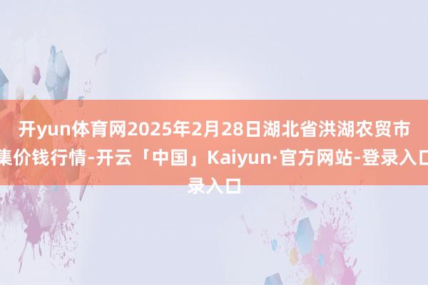 开yun体育网2025年2月28日湖北省洪湖农贸市集价钱行情