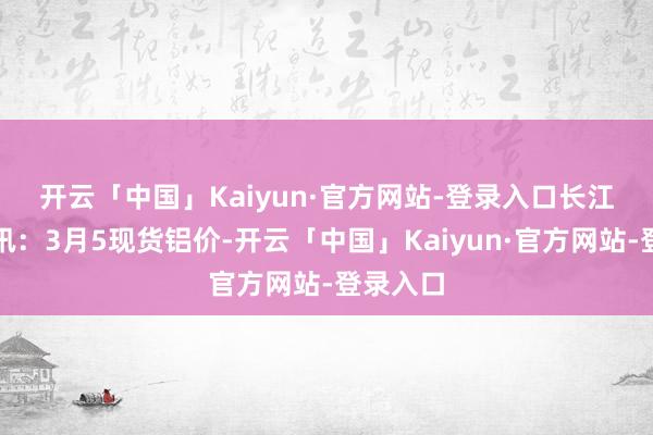 开云「中国」Kaiyun·官方网站-登录入口　　长江铝业网讯