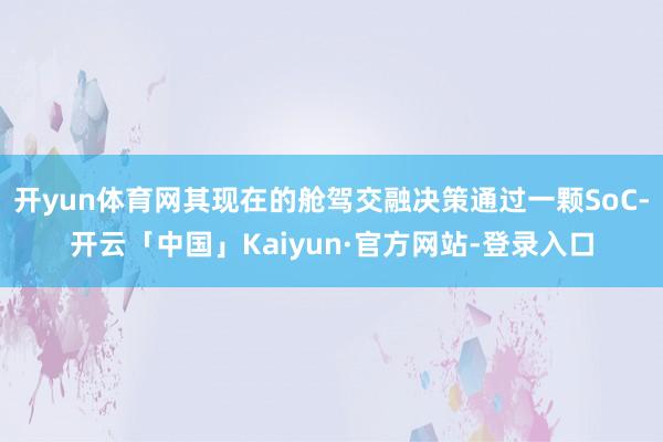 开yun体育网其现在的舱驾交融决策通过一颗SoC-开云「中国
