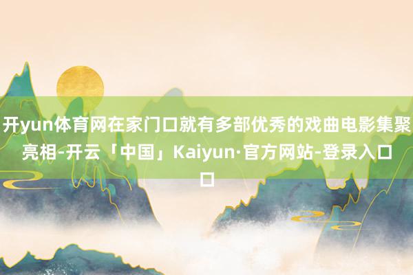 开yun体育网在家门口就有多部优秀的戏曲电影集聚亮相-开云「