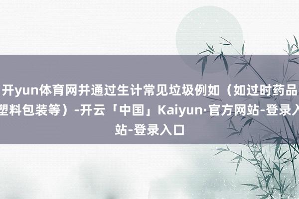 开yun体育网并通过生计常见垃圾例如（如过时药品、塑料包装等