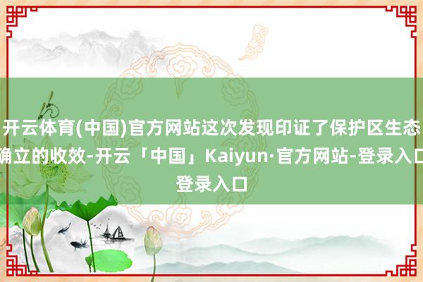 开云体育(中国)官方网站这次发现印证了保护区生态确立的收效-