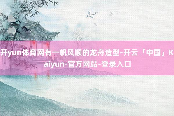 开yun体育网有一帆风顺的龙舟造型-开云「中国」Kaiyun
