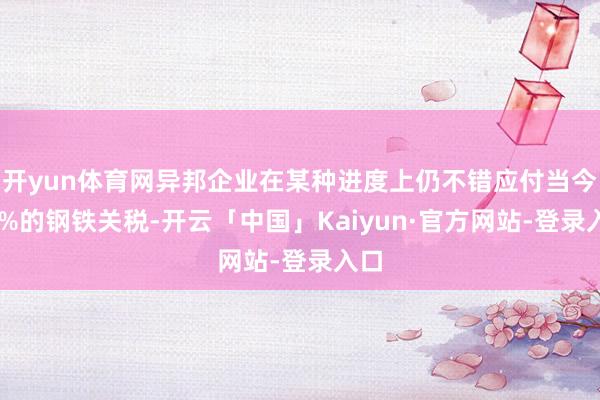 开yun体育网异邦企业在某种进度上仍不错应付当今25%的钢铁