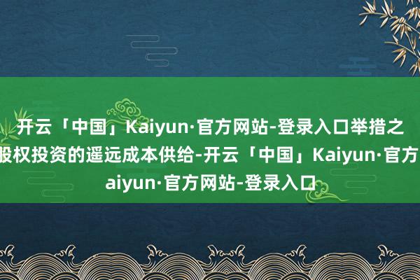 开云「中国」Kaiyun·官方网站-登录入口举措之一是遵循普