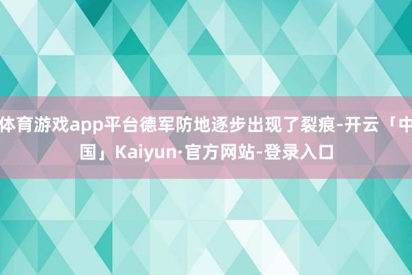 体育游戏app平台德军防地逐步出现了裂痕-开云「中国」Kai