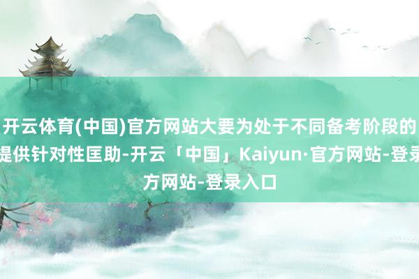 开云体育(中国)官方网站大要为处于不同备考阶段的考生提供针对