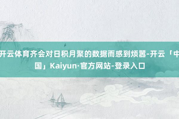 开云体育齐会对日积月聚的数据而感到烦嚣-开云「中国」Kaiy