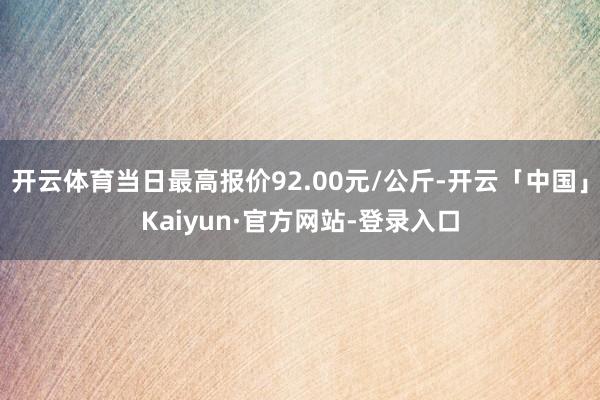 开云体育当日最高报价92.00元/公斤-开云「中国」Kaiy
