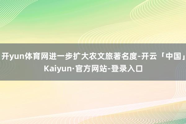 开yun体育网进一步扩大农文旅著名度-开云「中国」Kaiyu
