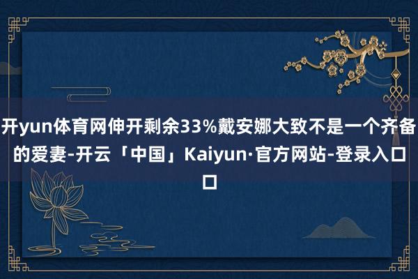 开yun体育网伸开剩余33%戴安娜大致不是一个齐备的爱妻-开