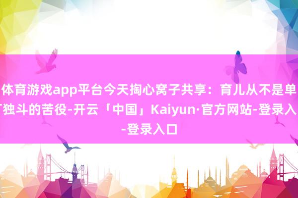 体育游戏app平台今天掏心窝子共享：育儿从不是单打独斗的苦役