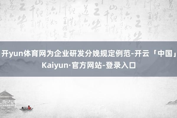开yun体育网为企业研发分娩规定例范-开云「中国」Kaiyun·官方网站-登录入口
