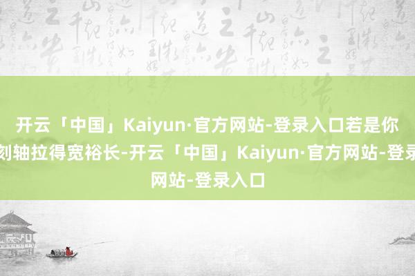 开云「中国」Kaiyun·官方网站-登录入口若是你把时刻轴拉