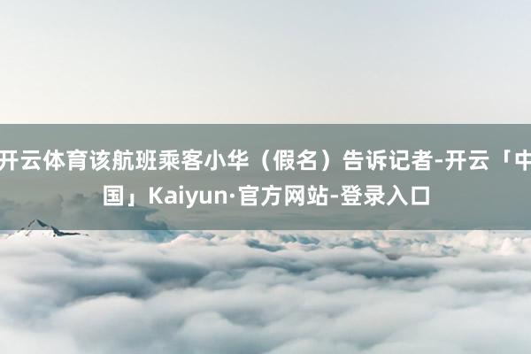 开云体育该航班乘客小华（假名）告诉记者-开云「中国」Kaiy
