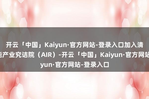 开云「中国」Kaiyun·官方网站-登录入口加入清华大学智能