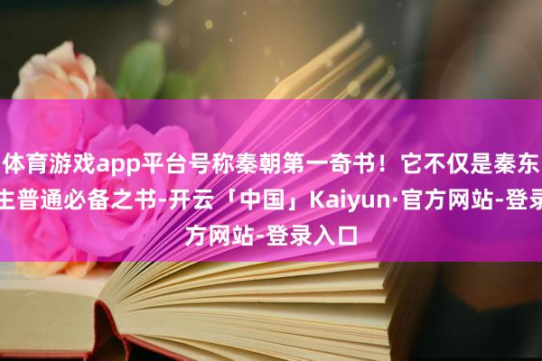 体育游戏app平台号称秦朝第一奇书！它不仅是秦东说念主普通必