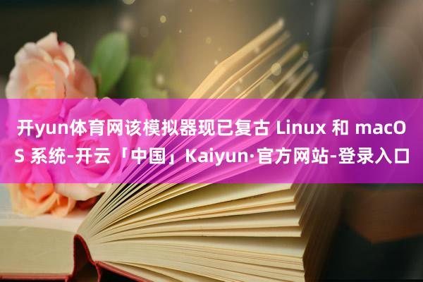 开yun体育网该模拟器现已复古 Linux 和 macOS 系统-开云「中国」Kaiyun·官方网站-登录入口