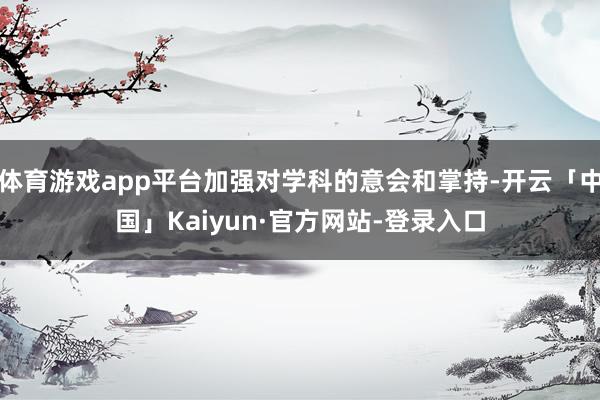 体育游戏app平台加强对学科的意会和掌持-开云「中国」Kai