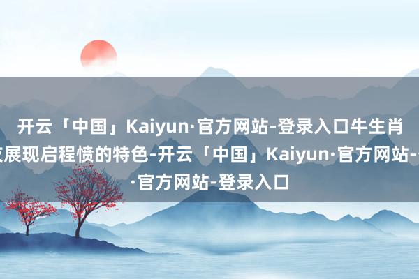 开云「中国」Kaiyun·官方网站-登录入口牛生肖的一又友展