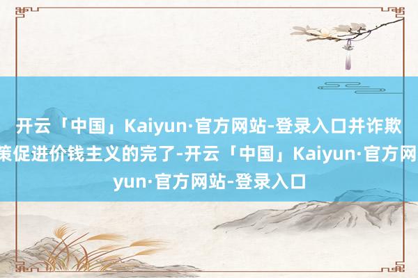 开云「中国」Kaiyun·官方网站-登录入口并诈欺种种货币政