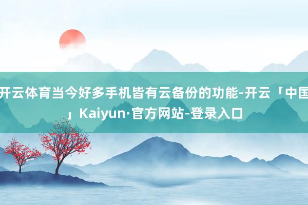 开云体育当今好多手机皆有云备份的功能-开云「中国」Kaiyu