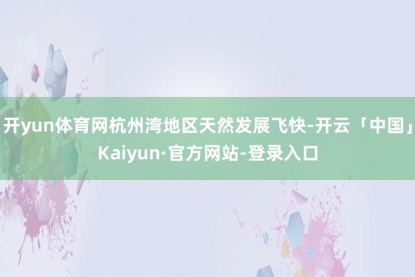 开yun体育网杭州湾地区天然发展飞快-开云「中国」Kaiyu