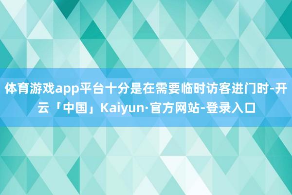 体育游戏app平台十分是在需要临时访客进门时-开云「中国」Kaiyun·官方网站-登录入口